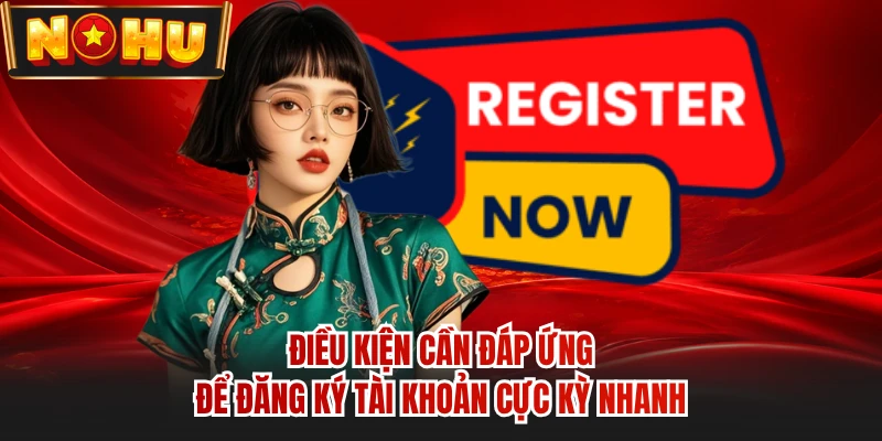 Điều kiện cần đáp ứng để đăng ký tài khoản cực kỳ nhanh