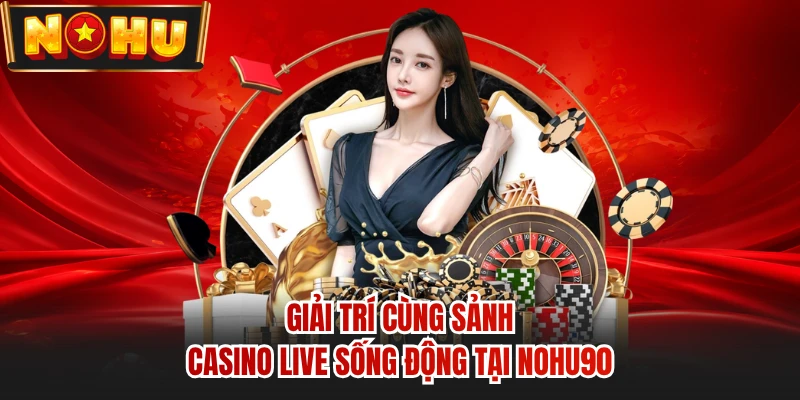 Giải trí cùng sảnh casino live sống động tại NOHU90