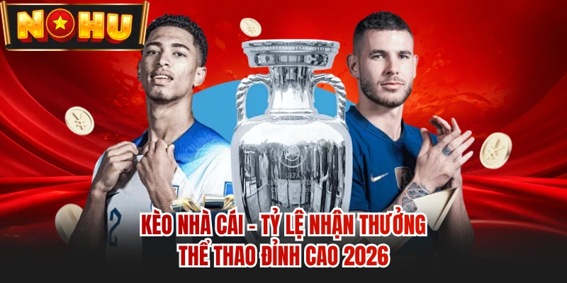 Kèo Nhà Cái - Tỷ Lệ Nhận Thưởng Thể Thao Đỉnh Cao 2026