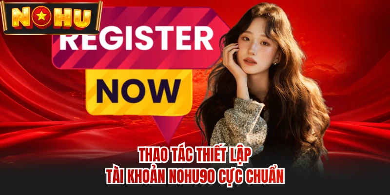 Thao tác thiết lập tài khoản NOHU90 cực chuẩn