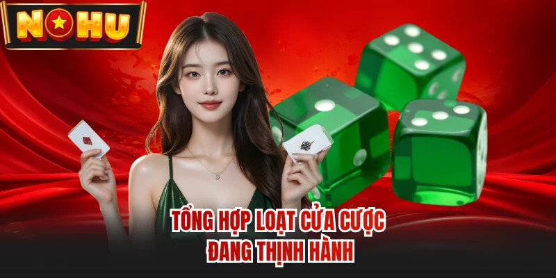 Tổng hợp loạt cửa cược đang thịnh hành